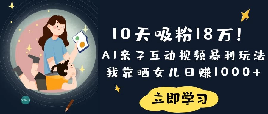 《10天吸粉18万！AI亲子互动视频暴利玩法，我靠晒女儿日赚1000+》-百盟网