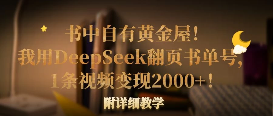 书中自有黄金屋！我用DeepSeek翻页书单号，1条视频变现2000+！附详细教学-百盟网