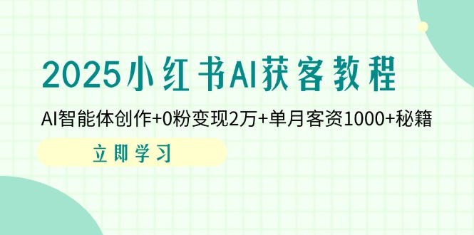 2025小红书AI获客教程：AI智能体创作+0粉变现2万+单月客资1000+秘籍-百盟网