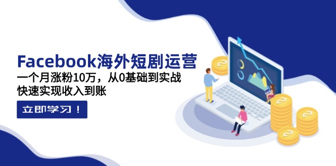 Facebook海外短剧运营：一个月涨粉10万，从0基础到实战，快速实现收入到账-百盟网