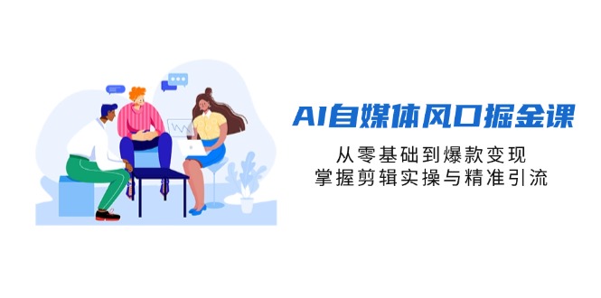 AI自媒体风口掘金课，从零基础到爆款变现，掌握剪辑实操与精准引流-百盟网