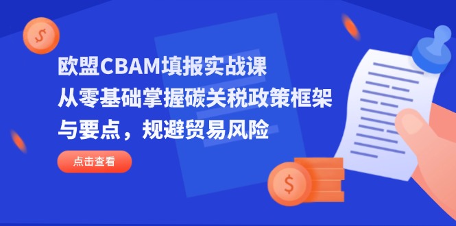 欧盟CBAM填报实战课，从零基础掌握碳关税政策框架与要点，规避贸易风险-百盟网
