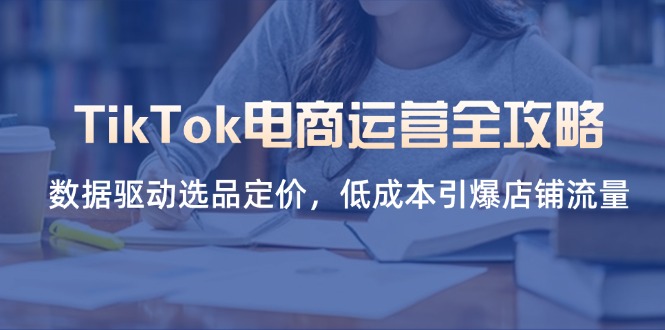 TikTok电商运营全攻略，数据驱动选品定价，低成本引爆店铺流量-百盟网