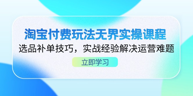淘宝付费玩法无界实操课程，选品补单技巧，实战经验解决运营难题-百盟网