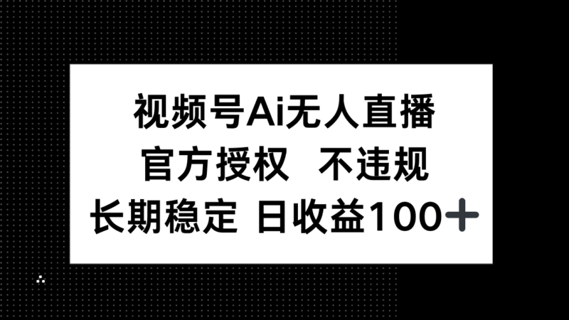 视频号AI无人直播，官方授权 不违规，单日平均收益100+-百盟网