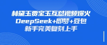 持续爆火的林黛玉贾宝玉互怼视频，比爽文还好看，利用DeepSeek+即梦+豆包就可以完美复刻-百盟网