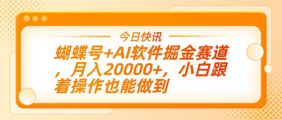 蝴蝶号+AI软件掘金赛道，月入20000+，小白跟着操作也能做到-百盟网