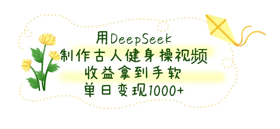 用DeepSeek制作古人健身操视频，收益拿到手软，单日变现1000+-百盟网
