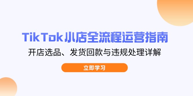 TikTok小店全流程运营指南，开店选品、发货回款与违规处理详解-百盟网