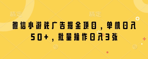 微信小游戏广告掘金项目，单机日入50+，批量操作日入3张-百盟网