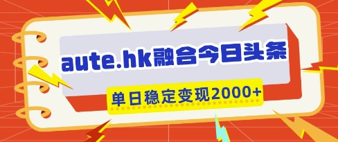 aute.hk融合今日头条，一键复制粘贴，单日稳定变现多张【揭秘】-百盟网