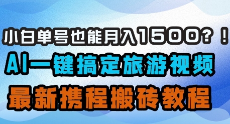 小白单号也能月入1500？AI一键搞定旅游视频，最新携程搬砖教程-百盟网