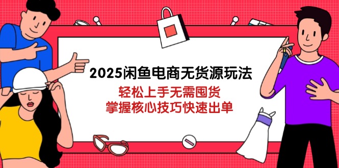 2025闲鱼电商无货源玩法：轻松上手无需囤货，掌握核心技巧快速出单-百盟网