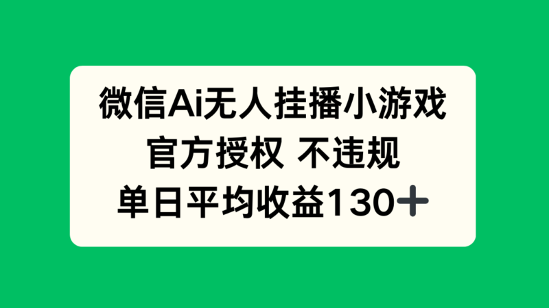微信AI无人挂播小游戏，官方授权 不违规，单日收益130+-百盟网