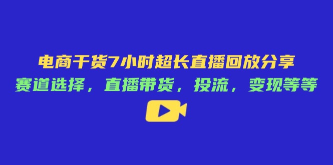 电商干货7小时超长直播回放分享：赛道选择，直播带货，投流，变现等等-百盟网