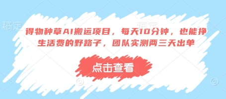 得物种草AI搬运项目，每天10分钟，也能挣生活费的野路子，团队实测两三天出单-百盟网