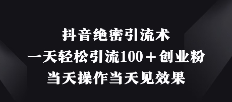 抖音绝密引流术，一天轻松引流100+创业粉，当天操作当天见效果-百盟网
