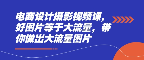 电商设计摄影视频课，好图片等于大流量，带你做出大流量图片-百盟网