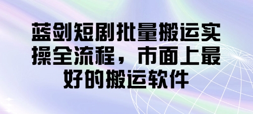 蓝剑短剧批量搬运实操全流程，市面上最好的搬运软件-百盟网