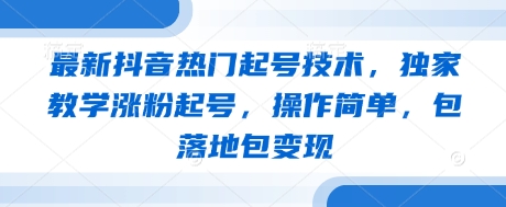 最新抖音热门起号技术，独家教学涨粉起号，操作简单，包落地包变现-百盟网