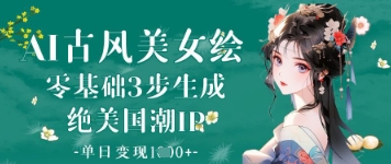 AI古风美女绘：零基础3步生成绝美国潮IP，单日变现1k+-百盟网