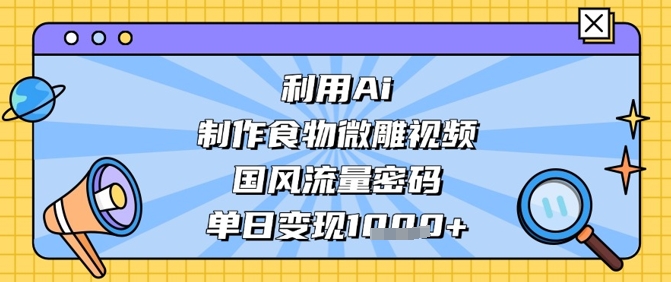 利用Ai制作食物微雕视频，国风流量密码，单日变现数张-百盟网