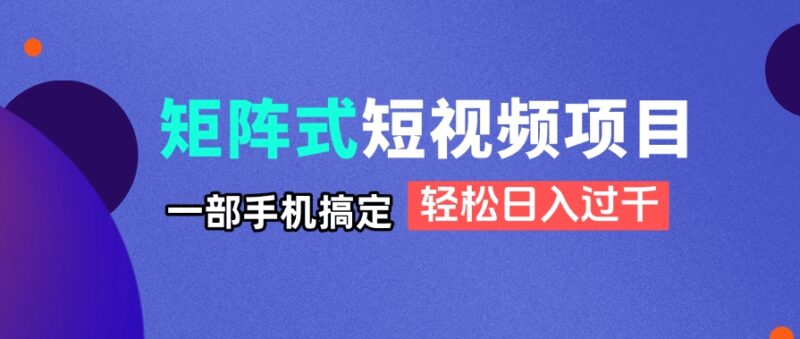 矩阵式短视频项目揭秘，一部手机搞定，轻松日入过千-百盟网