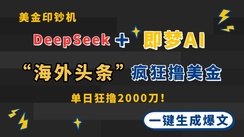 DeepSeek+即梦AI出海，美金印钞机，在“海外头条”疯狂撸美金，一键生…-百盟网