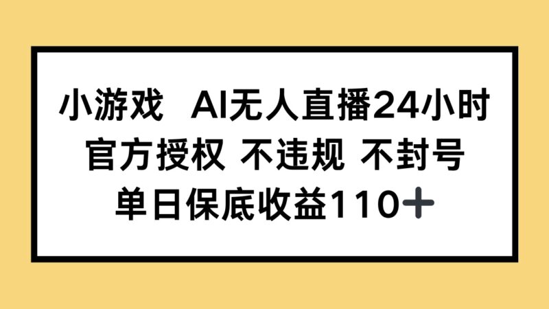 小游戏AI无人直播,官方授权 不违规 不封号,单日保底收益110+-百盟网