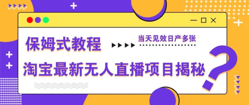 淘宝最新无人直播项目揭秘，保姆式教程，当天见效日产多张-百盟网