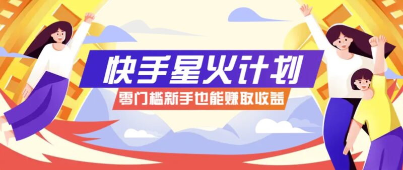 快手星火计划，零门槛、零粉丝也能参与，而且收益可观，一条视频爆赚7000+！-百盟网