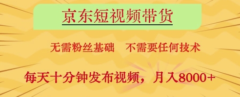 京东短视频带货，无需粉丝基础，不需要任何技术，每天十分钟发布视频，月入8k【揭秘】-百盟网