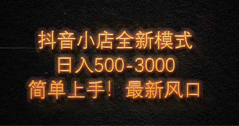 抖音小店全新模式 最新风口，日收入500-5000+！小白简单上手-百盟网