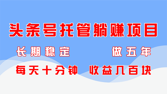 头条号托管躺赚项目，长期稳定，可做五年，每天十分钟，收益几百块-百盟网