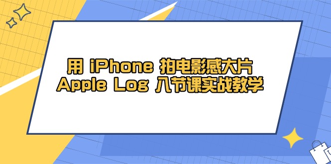 用 iPhone 拍电影感大片，Apple Log 8节课实战教学-优创网