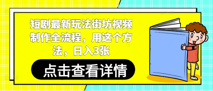 短剧最新玩法街坊视频制作全流程，用这个方法，日入3张-优创网