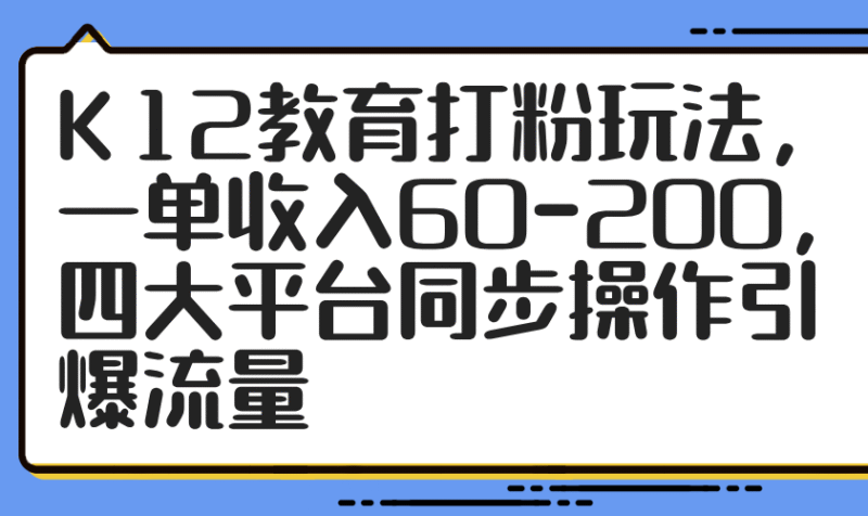 K12教育打粉玩法,一单收入60-200,四大平台同步操作引爆流量-百盟网