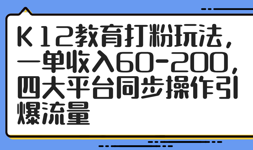 K12教育打粉玩法，一单收入60-200，四大平台同步操作引爆流量-百盟网