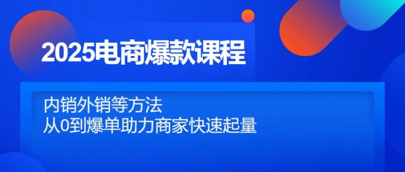 2025电商爆款课程，内销外销等方法，从0到爆单助力商家快速起量-百盟网