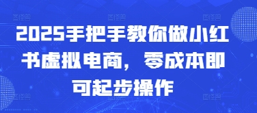2025手把手教你做小红书虚拟电商，零成本即可起步操作-优创网