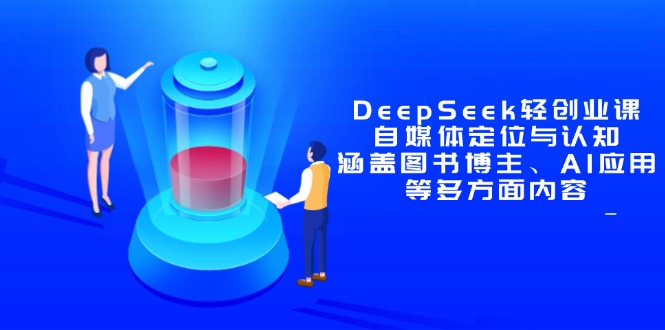 DeepSeek轻创业课：自媒体定位与认知，涵盖图书博主、AI应用等多方面内容-万利网