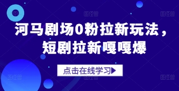 河马剧场0粉拉新玩法，短剧拉新嘎嘎爆-万利网