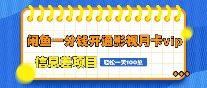 闲鱼一分钱开通影视月卡vip信息差项目，自由定价、轻松一天100单-百盟网