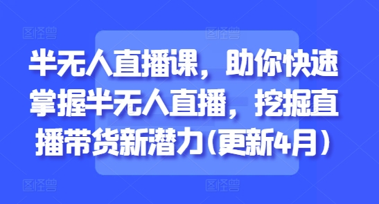 半无人直播课，助你快速掌握半无人直播，挖掘直播带货新潜力(更新4月)-百盟网