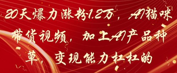 20天爆力涨粉1.2W，AI猫咪带货视频，加上AI产品种草，变现能力杠杠的-百盟网