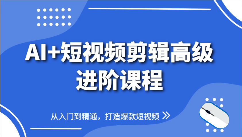 AI+短视频剪辑高级进阶课程，从入门到精通，打造爆款短视频-优创网
