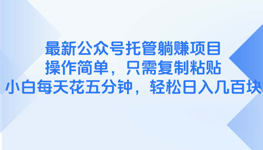 最新公众号托管躺赚项目，操作简单，只需复制粘贴，小白每天花五分钟，…-百盟网