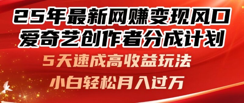 25年最新网赚变现风口！爱奇艺创作者分成计划，5天速成高收益玩法，小…-百盟网