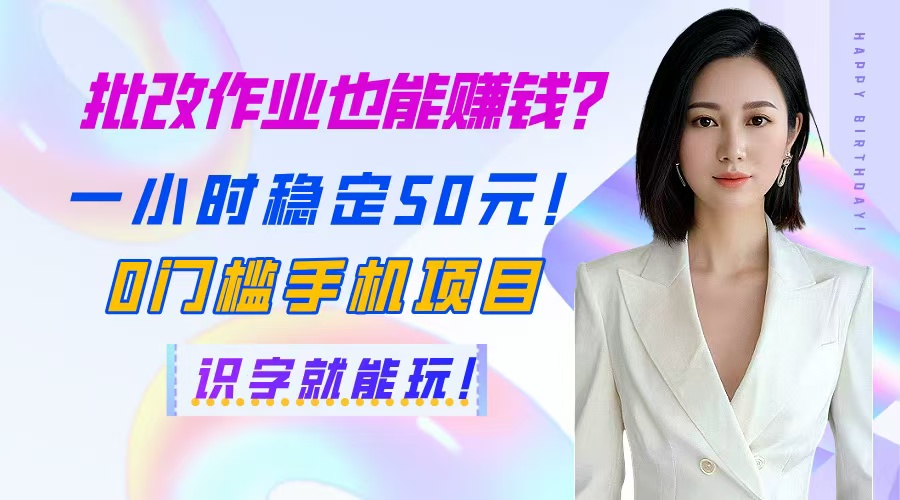 批改作业也能赚钱？一小时稳定50元！0门槛手机项目，识字就能玩！-优创网