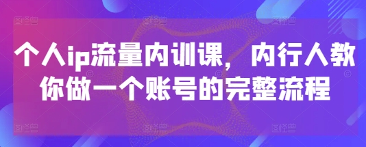 个人ip流量内训课，内行人教你做一个账号的完整流程-百盟网